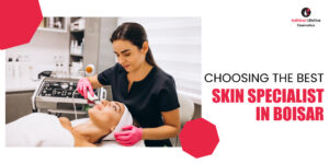 CHOOSING THE BEST SKIN SPECIALIST IN BOISAR